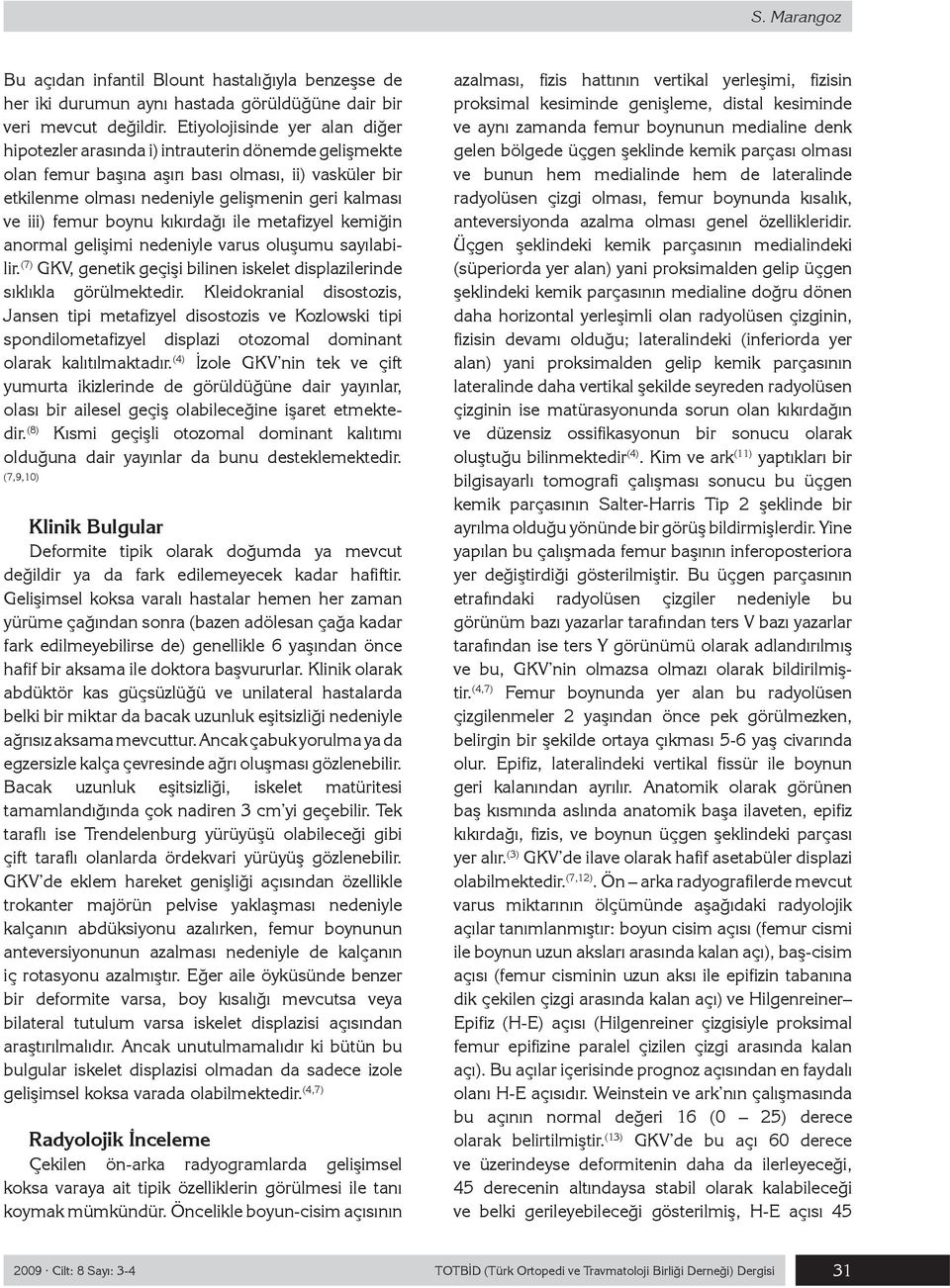 femur boynu kıkırdağı ile metafizyel kemiğin anormal gelişimi nedeniyle varus oluşumu sayılabilir. (7) GKV, genetik geçişi bilinen iskelet displazilerinde sıklıkla görülmektedir.