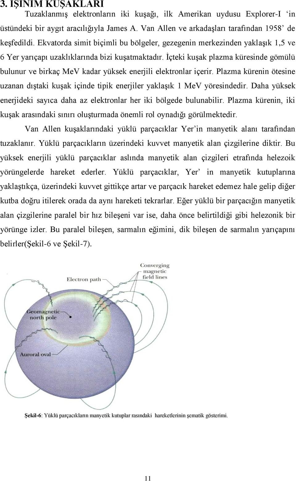 İçteki kuşak plazma küresinde gömülü bulunur ve birkaç MeV kadar yüksek enerjili elektronlar içerir. Plazma kürenin ötesine uzanan dıştaki kuşak içinde tipik enerjiler yaklaşık 1 MeV yöresindedir.