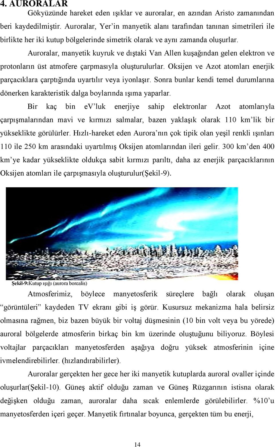 Auroralar, manyetik kuyruk ve dıştaki Van Allen kuşağından gelen elektron ve protonların üst atmofere çarpmasıyla oluşturulurlar.