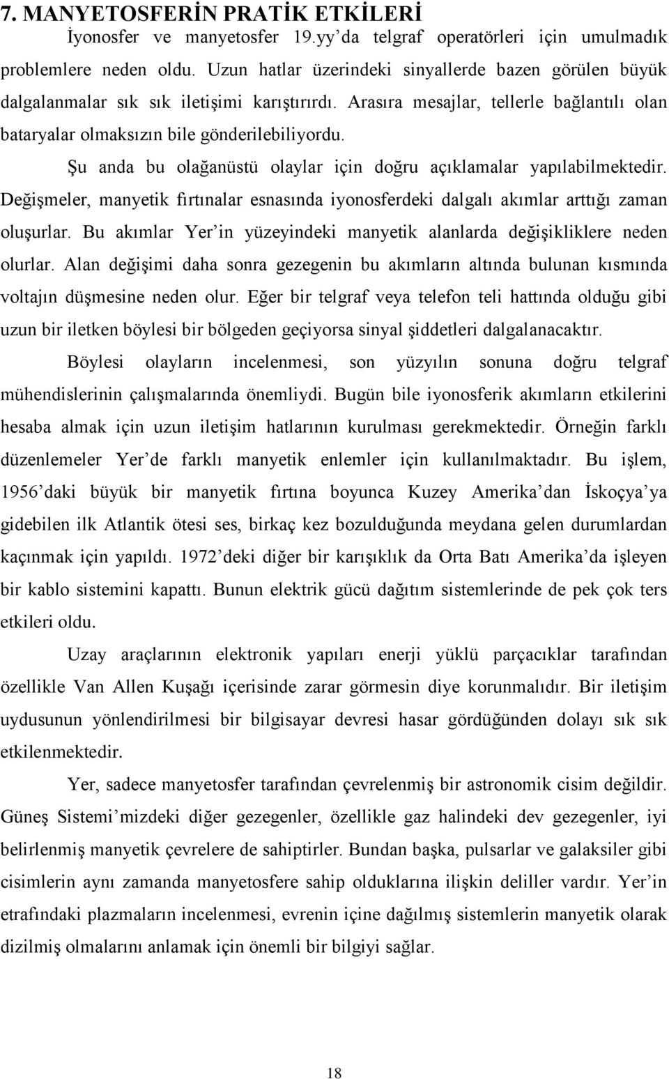 Şu anda bu olağanüstü olaylar için doğru açıklamalar yapılabilmektedir. Değişmeler, manyetik fırtınalar esnasında iyonosferdeki dalgalı akımlar arttığı zaman oluşurlar.