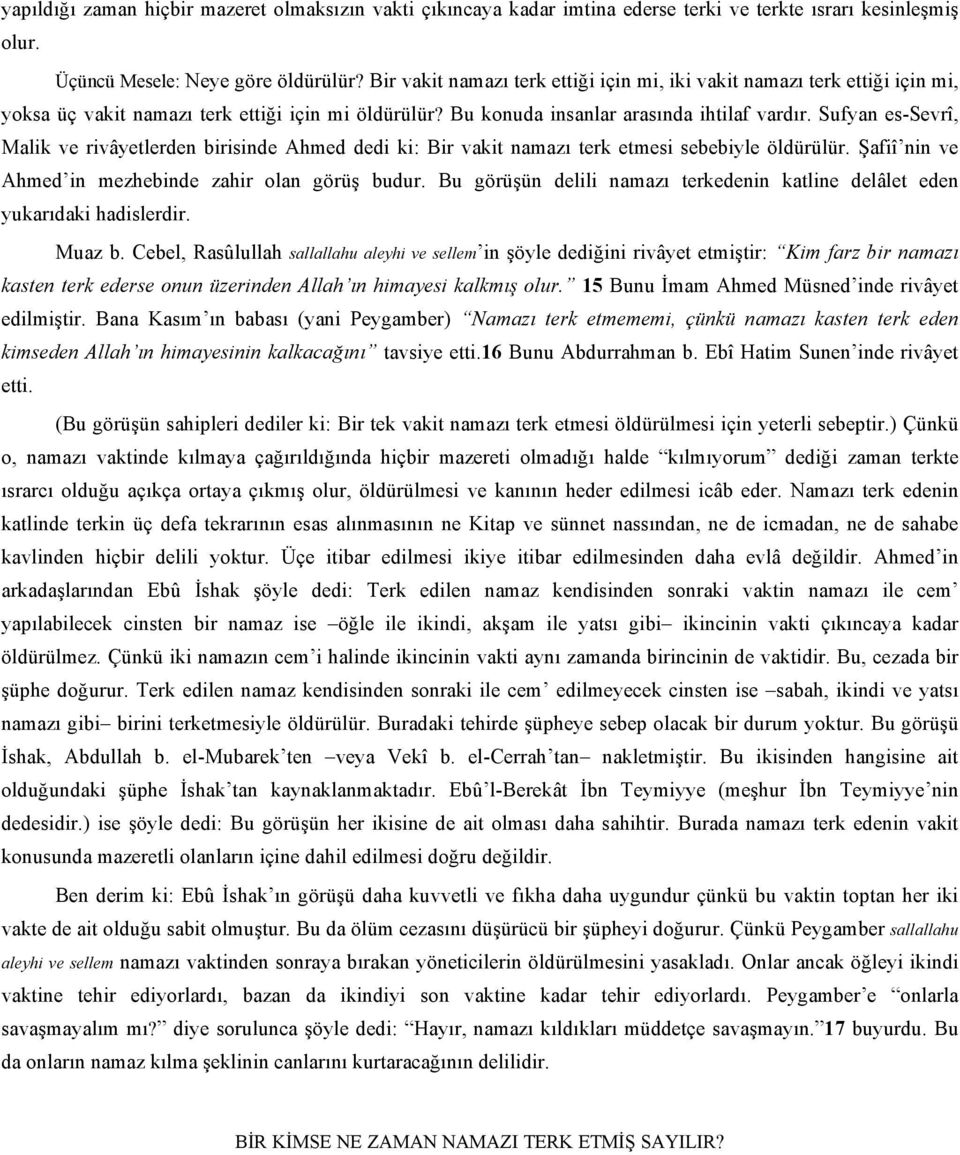 Sufyan es-sevrî, Malik ve rivâyetlerden birisinde Ahmed dedi ki: Bir vakit namazı terk etmesi sebebiyle öldürülür. Şafiî nin ve Ahmed in mezhebinde zahir olan görüş budur.