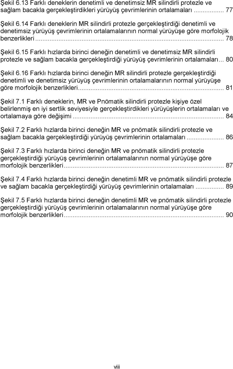 15 Farklı hızlarda birinci deneğin denetimli ve denetimsiz MR silindirli protezle ve sağlam bacakla gerçekleştirdiği yürüyüş çevrimlerinin ortalamaları... 80 Şekil 6.