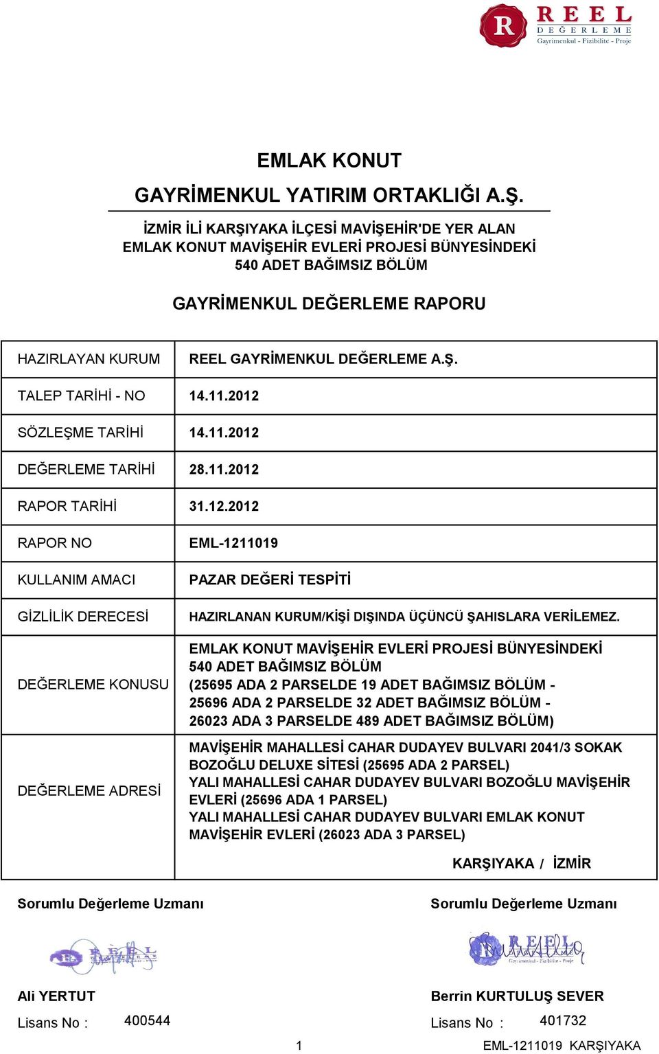 TARİHİ REEL GAYRİMENKUL DEĞERLEME A.Ş. 14.11.2012 14.11.2012 DEĞERLEME TARİHİ 28.11.2012 RAPOR TARİHİ RAPOR NO KULLANIM AMACI GİZLİLİK DERECESİ DEĞERLEME KONUSU DEĞERLEME ADRESİ 31.12.2012 EML-1211019 PAZAR DEĞERİ TESPİTİ HAZIRLANAN KURUM/KİŞİ DIŞINDA ÜÇÜNCÜ ŞAHISLARA VERİLEMEZ.