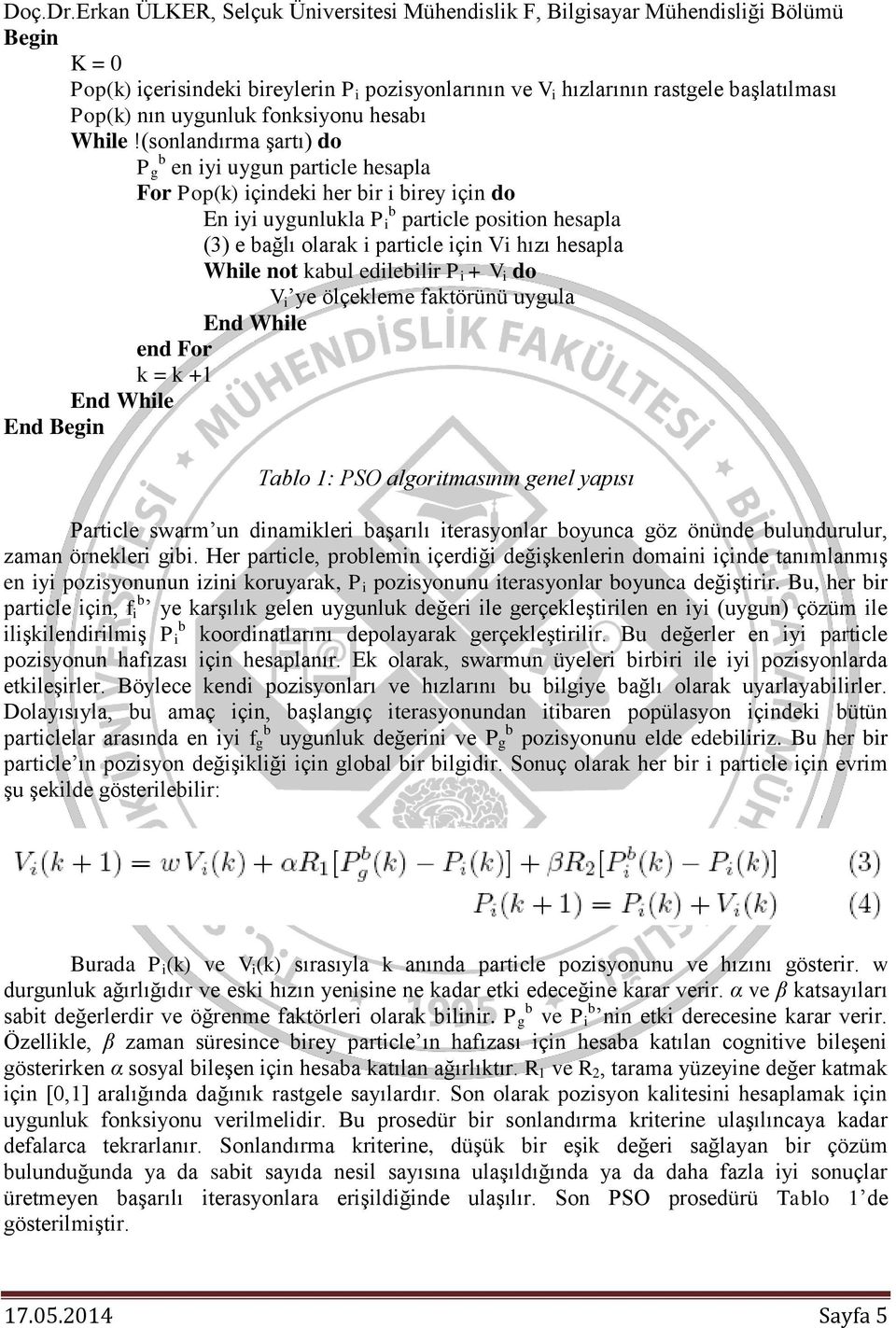 hesapla While not kabul edilebilir P i + V i do V i ye ölçekleme faktörünü uygula End While end For k = k +1 End While End Begin Tablo 1: PSO algoritmasının genel yapısı Particle swarm un dinamikleri