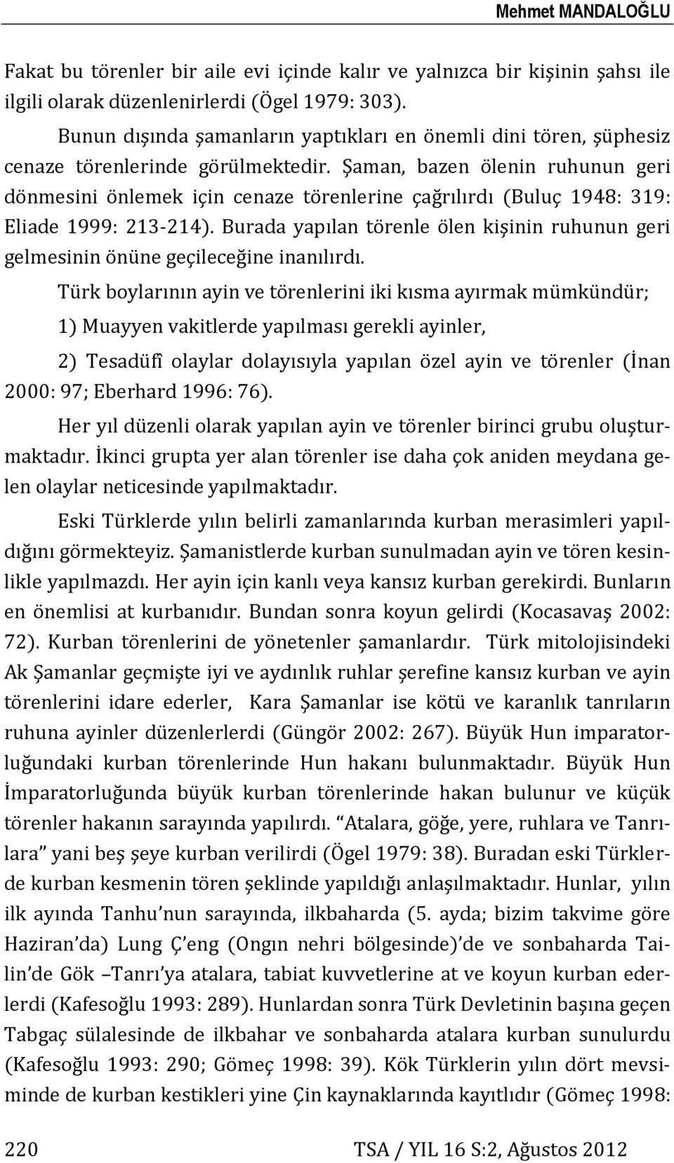 Şaman, bazen ölenin ruhunun geri dönmesini önlemek için cenaze törenlerine çağrılırdı (Buluç 1948: 319: Eliade 1999: 213-214).