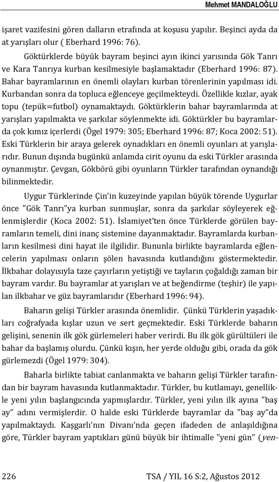 Bahar bayramlarının en önemli olayları kurban törenlerinin yapılması idi. Kurbandan sonra da topluca eğlenceye geçilmekteydi. Özellikle kızlar, ayak topu (tepük=futbol) oynamaktaydı.