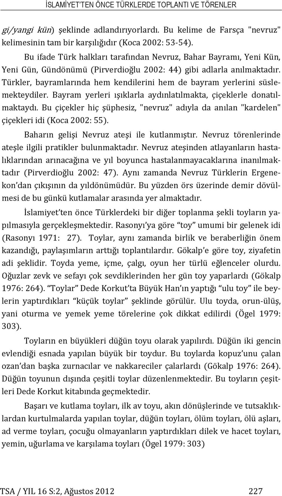 Türkler, bayramlarında hem kendilerini hem de bayram yerlerini süslemekteydiler. Bayram yerleri ışıklarla aydınlatılmakta, çiçeklerle donatılmaktaydı.