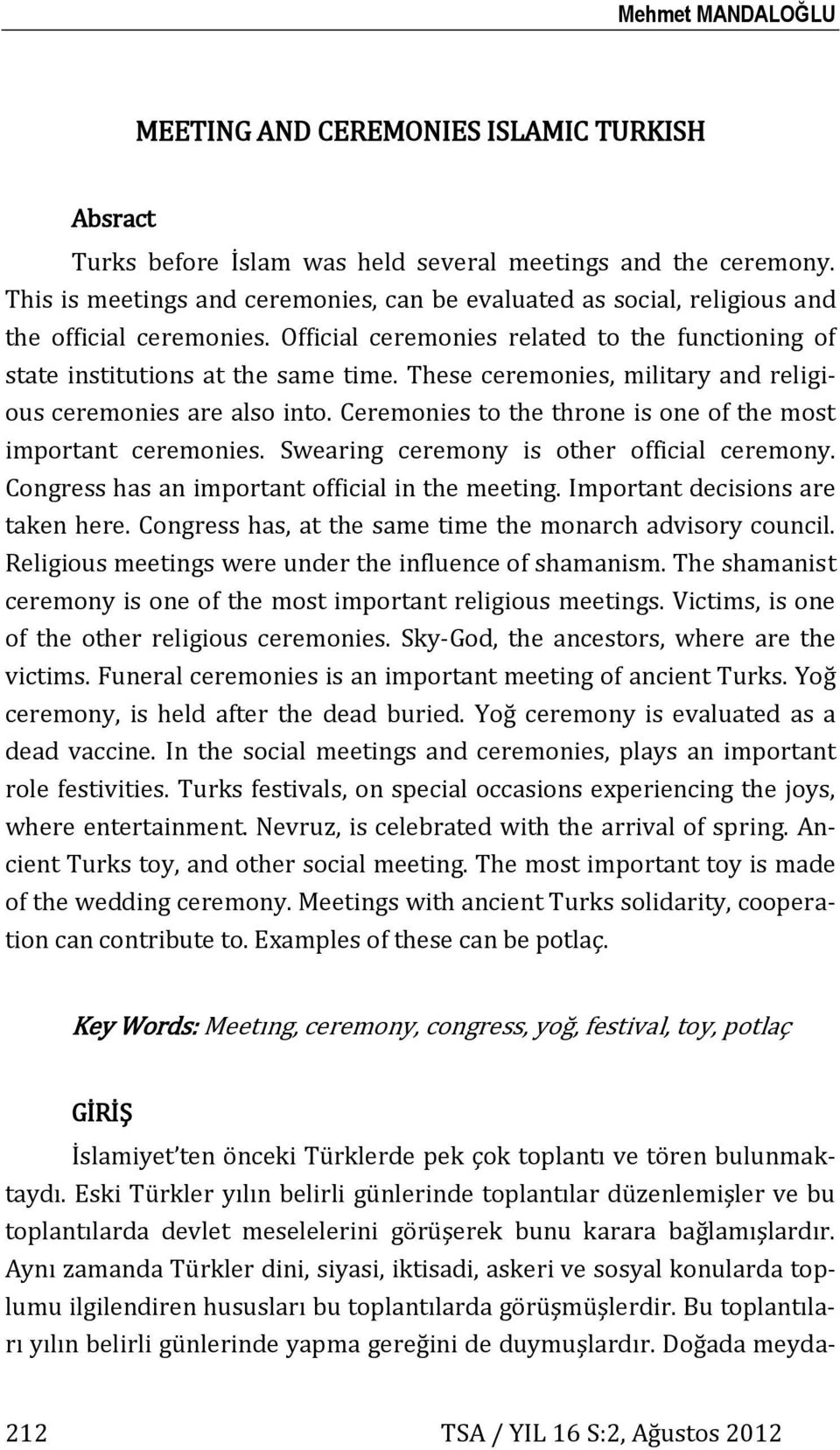 These ceremonies, military and religious ceremonies are also into. Ceremonies to the throne is one of the most important ceremonies. Swearing ceremony is other official ceremony.