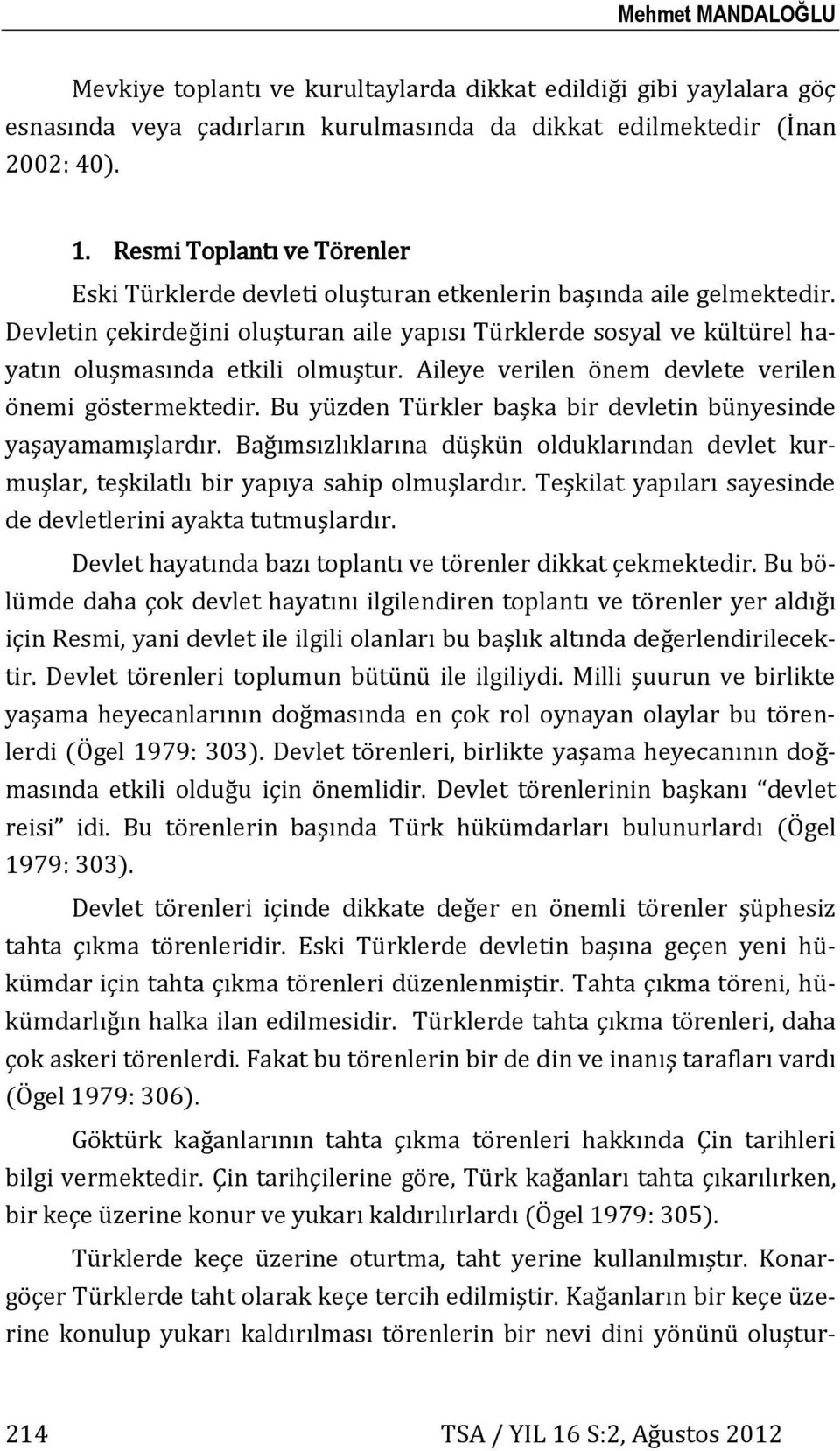 Devletin çekirdeğini oluşturan aile yapısı Türklerde sosyal ve kültürel hayatın oluşmasında etkili olmuştur. Aileye verilen önem devlete verilen önemi göstermektedir.