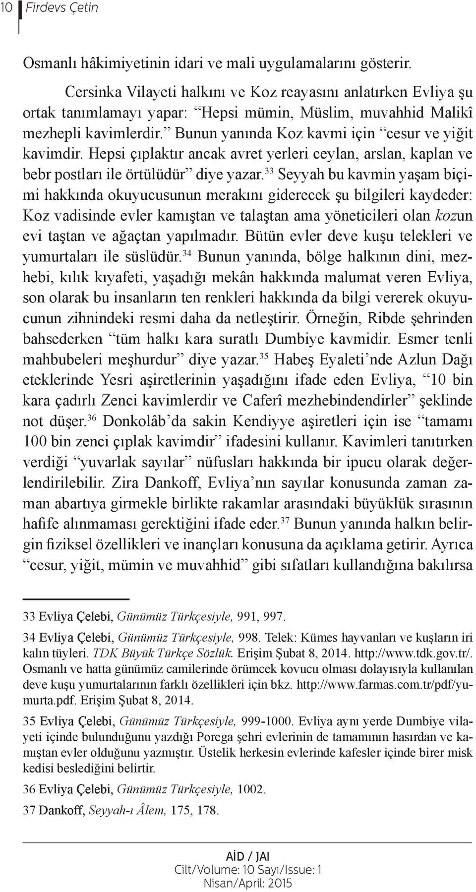 Bunun yanında Koz kavmi için cesur ve yiğit kavimdir. Hepsi çıplaktır ancak avret yerleri ceylan, arslan, kaplan ve bebr postları ile örtülüdür diye yazar.