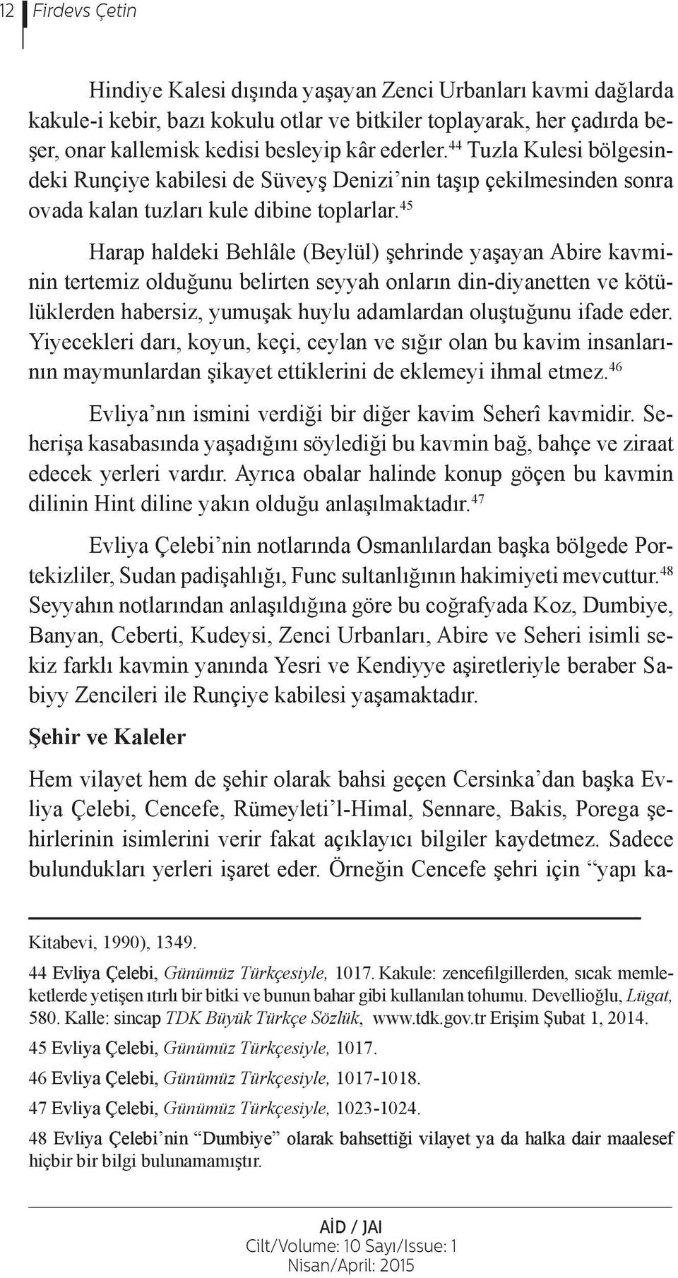 45 Harap haldeki Behlâle (Beylül) şehrinde yaşayan Abire kavminin tertemiz olduğunu belirten seyyah onların din-diyanetten ve kötülüklerden habersiz, yumuşak huylu adamlardan oluştuğunu ifade eder.