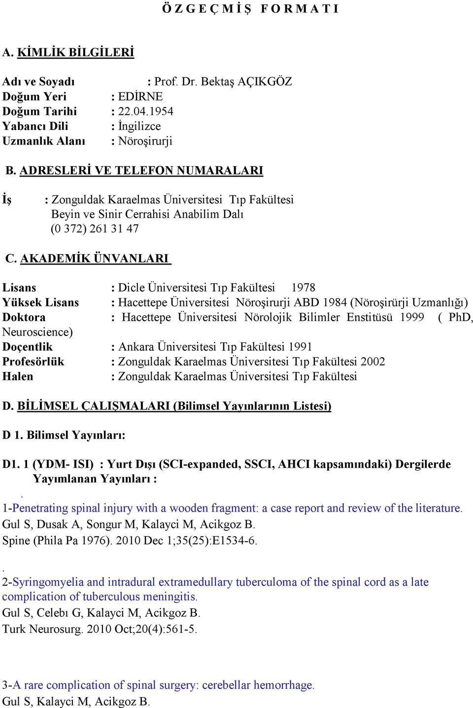 AKADEMİK ÜNVANLARI Lisans : Dicle Üniversitesi Tıp Fakültesi 1978 Yüksek Lisans : Hacettepe Üniversitesi Nöroşirurji ABD 1984 (Nöroşirürji Uzmanlığı) Doktora : Hacettepe Üniversitesi Nörolojik