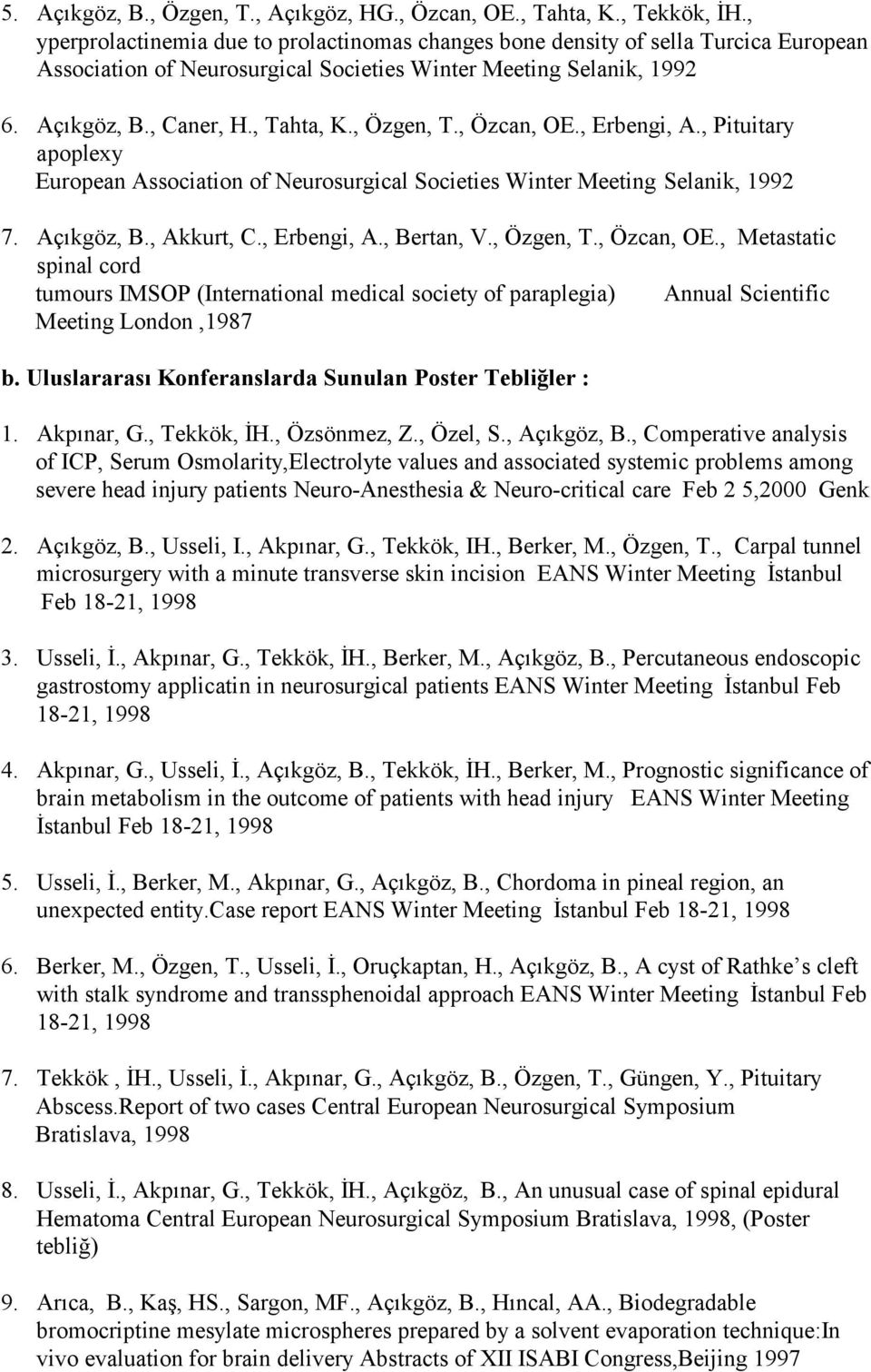 , Özgen, T., Özcan, OE., Erbengi, A., Pituitary apoplexy European Association of Neurosurgical Societies Winter Meeting Selanik, 1992 7. Açıkgöz, B., Akkurt, C., Erbengi, A., Bertan, V., Özgen, T., Özcan, OE., Metastatic spinal cord tumours IMSOP (International medical society of paraplegia) Annual Scientific Meeting London,1987 b.