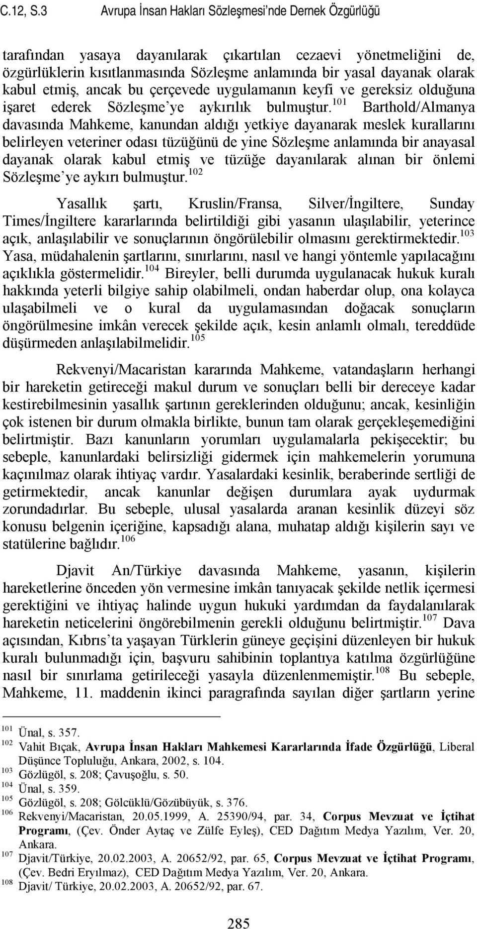 kabul etmiş, ancak bu çerçevede uygulamanın keyfi ve gereksiz olduğuna işaret ederek Sözleşme ye aykırılık bulmuştur.