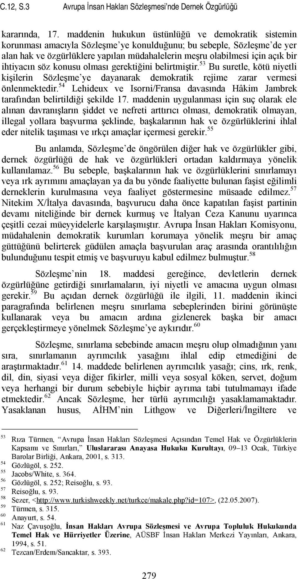 ihtiyacın söz konusu olması gerektiğini belirtmiştir. 53 Bu suretle, kötü niyetli kişilerin Sözleşme ye dayanarak demokratik rejime zarar vermesi önlenmektedir.