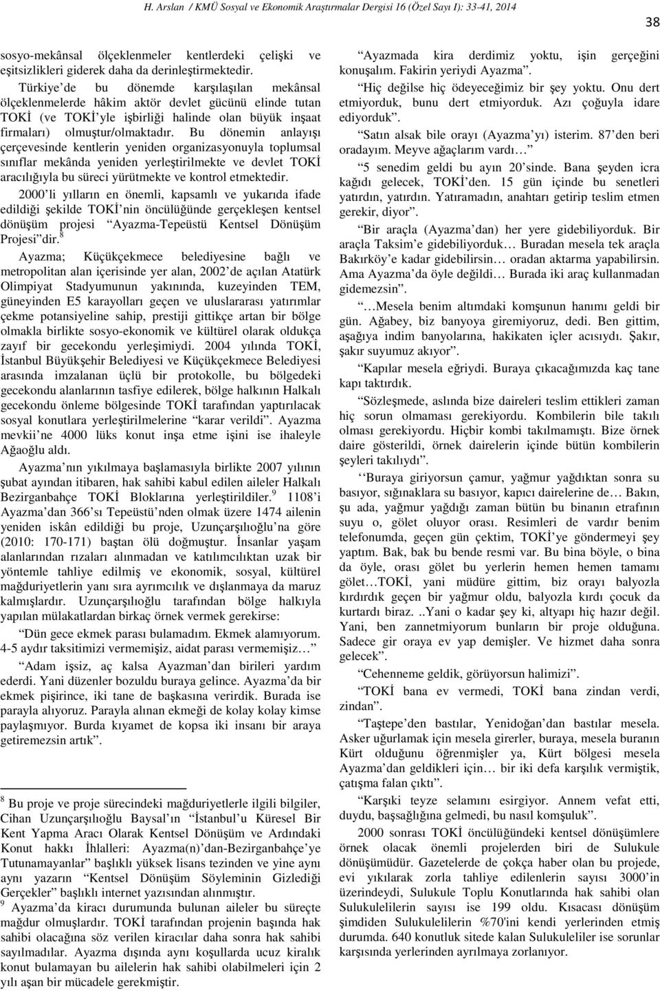 Bu dönemin anlayışı çerçevesinde kentlerin yeniden organizasyonuyla toplumsal sınıflar mekânda yeniden yerleştirilmekte ve devlet TOKİ aracılığıyla bu süreci yürütmekte ve kontrol etmektedir.