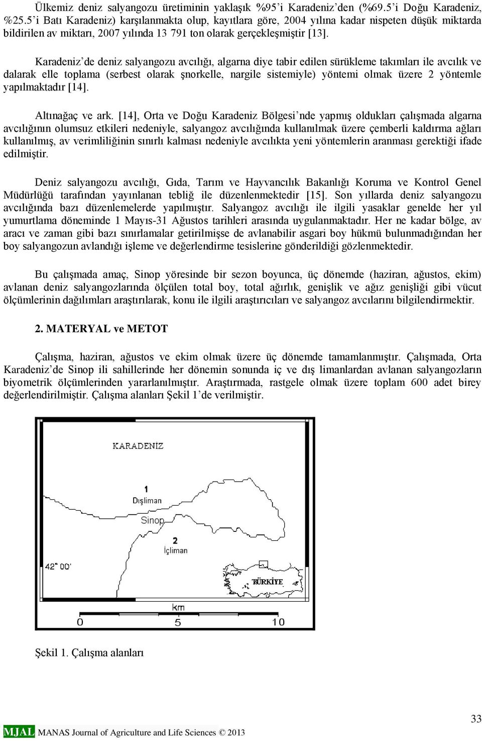 Karadeniz de deniz salyangozu avcılığı, algarna diye tabir edilen sürükleme takımları ile avcılık ve dalarak elle toplama (serbest olarak şnorkelle, nargile sistemiyle) yöntemi olmak üzere 2 yöntemle