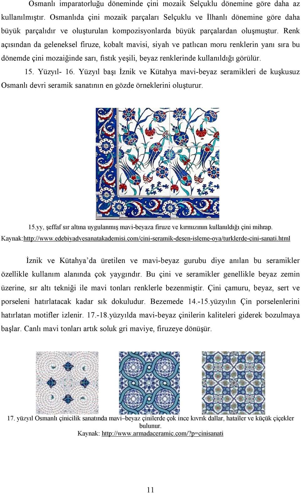 Renk açısından da geleneksel firuze, kobalt mavisi, siyah ve patlıcan moru renklerin yanı sıra bu dönemde çini mozaiğinde sarı, fıstık yeşili, beyaz renklerinde kullanıldığı görülür. 15. Yüzyıl- 16.