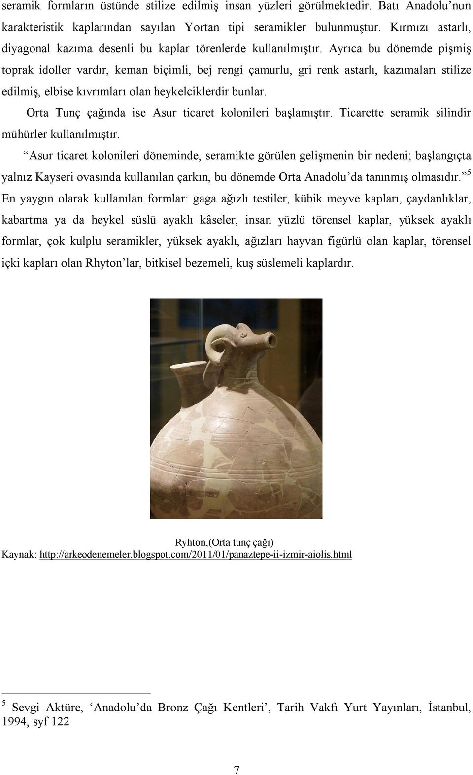 Ayrıca bu dönemde pişmiş toprak idoller vardır, keman biçimli, bej rengi çamurlu, gri renk astarlı, kazımaları stilize edilmiş, elbise kıvrımları olan heykelciklerdir bunlar.