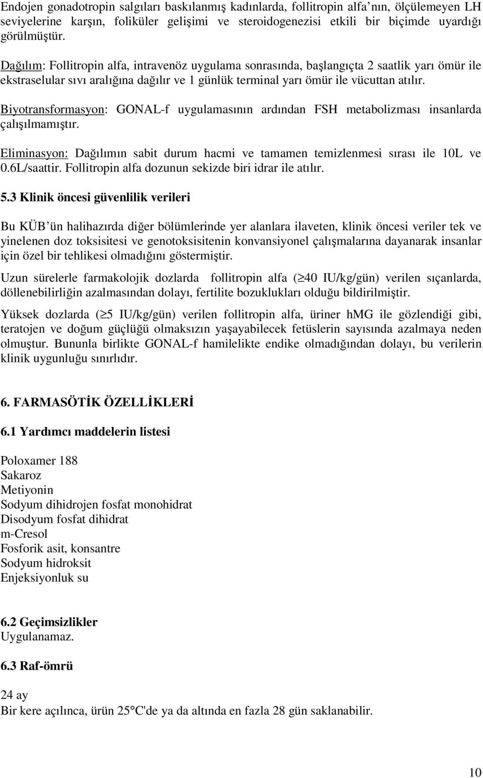 Biyotransformasyon: GONAL-f uygulamasının ardından FSH metabolizması insanlarda çalışılmamıştır. Eliminasyon: Dağılımın sabit durum hacmi ve tamamen temizlenmesi sırası ile 10L ve 0.6L/saattir.