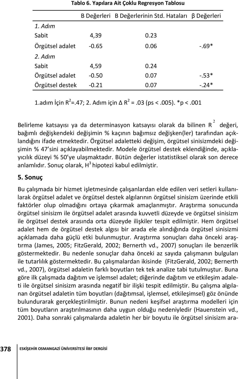 001 Belirleme katsayısı ya da determinasyon katsayısı olarak da bilinen R 2 değeri, bağımlı değişkendeki değişimin % kaçının bağımsız değişken(ler) tarafından açıklandığını ifade etmektedir.