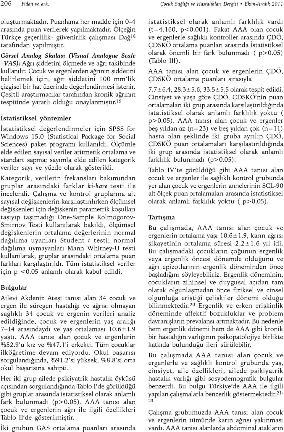 Çocuk ve ergenlerden ağrının şiddetini belirlemek için, ağrı şiddetini 00 mm lik çizgisel bir hat üzerinde değerlendirmesi istenir.