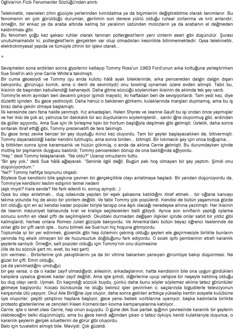 arabanın el değmeden kaldırılması gibi. Bu fenomen çoğu kez şakacı ruhlar olarak tanınan poltergeist'lerin yani cinlerin eseri gibi düşünülür.