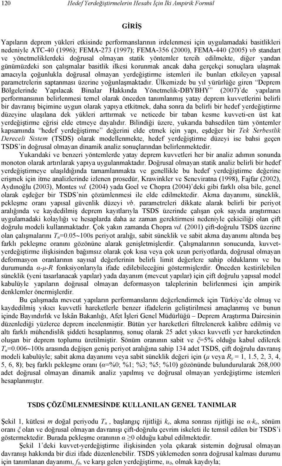 daha gerçekçi sonuçlara ulaşmak amacıyla çoğunlukla doğrusal olmayan yerdeğiştirme istemleri ile bunları etkileyen yapısal parametrelerin saptanması üzerine yoğunlaşmaktadır.