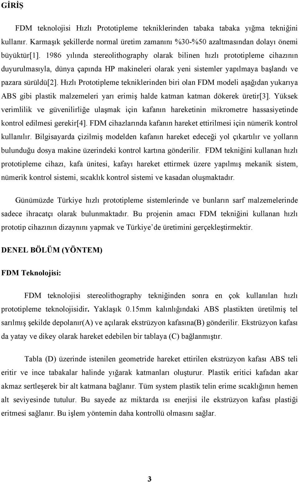 Hızlı Prototipleme tekniklerinden biri olan FDM modeli aşağıdan yukarıya ABS gibi plastik malzemeleri yarı erimiş halde katman katman dökerek üretir[3].