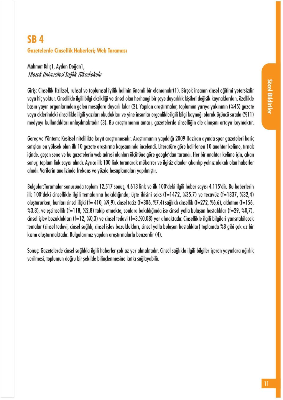 Cinsellikle ilgili bilgi eksikliði ve cinsel olan herhangi bir þeye duyarlýlýk kiþileri deðiþik kaynaklardan, özellikle basýn-yayýn organlarýndan gelen mesajlara duyarlý kýlar (2).