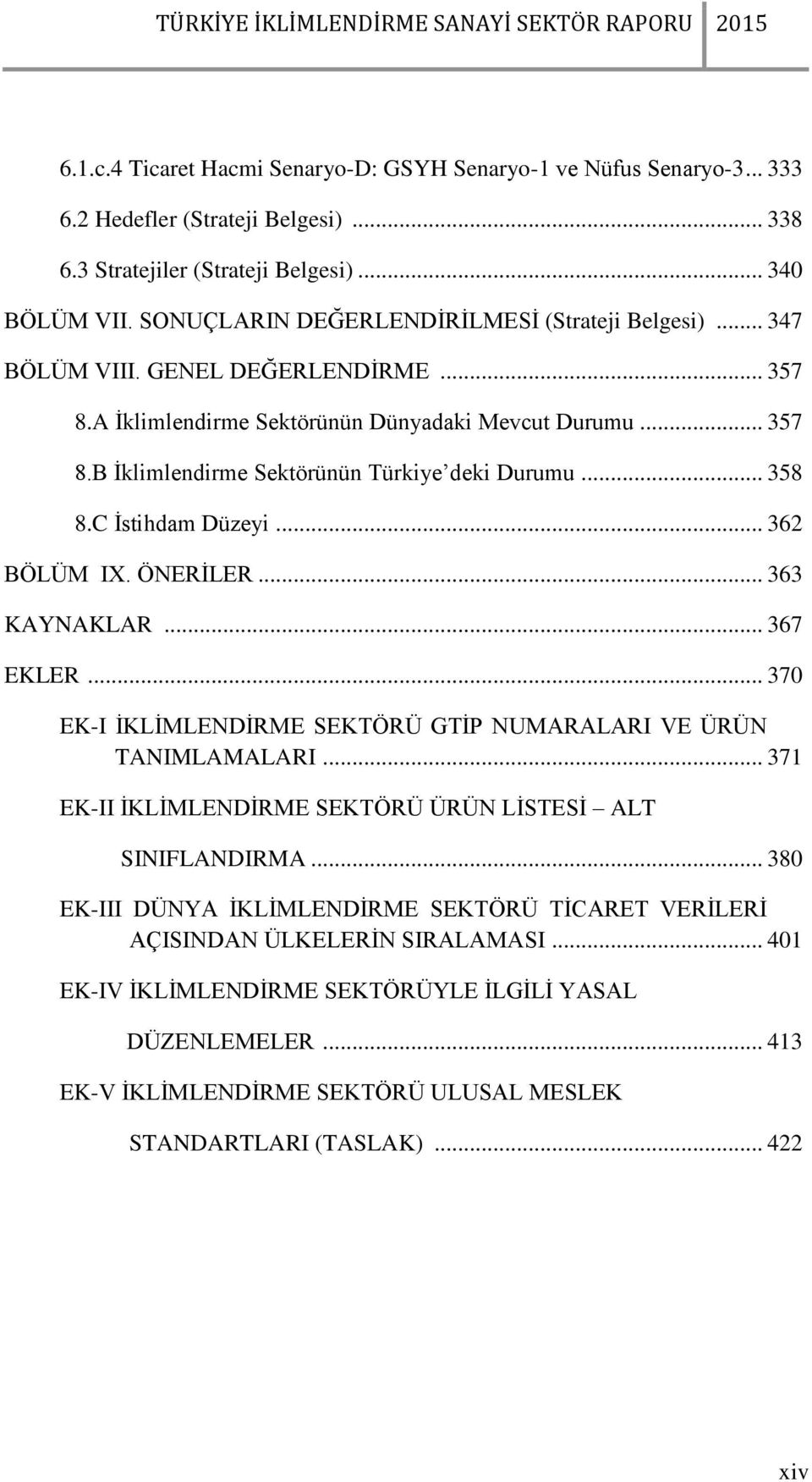 .. 358 8.C İstihdam Düzeyi... 362 BÖLÜM IX. ÖNERİLER... 363 KAYNAKLAR... 367 EKLER... 370 EK-I İKLİMLENDİRME SEKTÖRÜ GTİP NUMARALARI VE ÜRÜN TANIMLAMALARI.