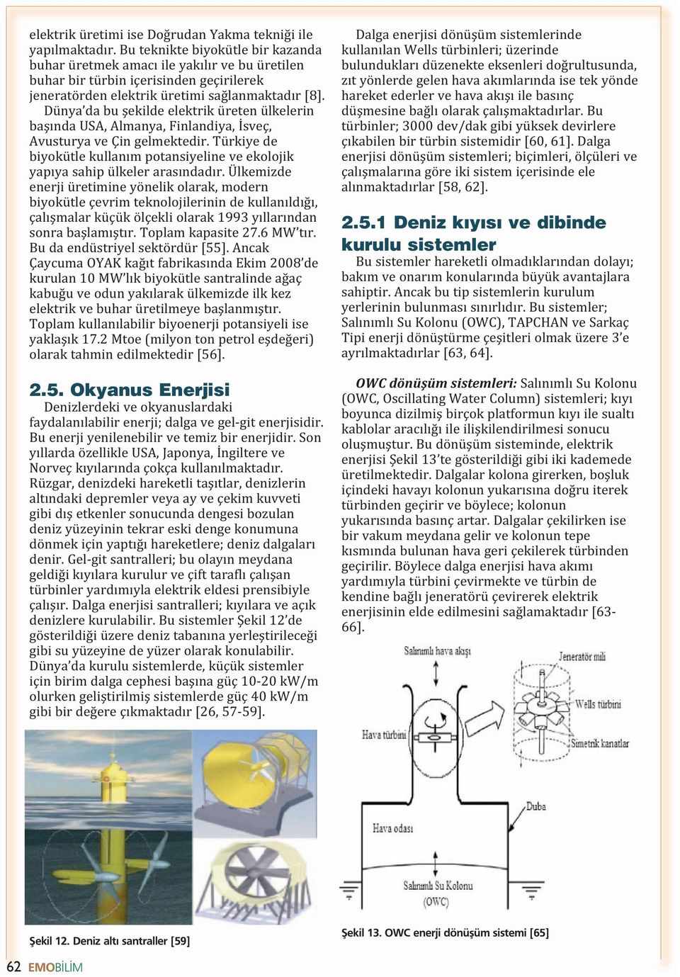 Dünya da bu şekilde elektrik üreten ülkelerin başında USA, Almanya, Finlandiya, İsveç, Avusturya ve Çin gelmektedir.