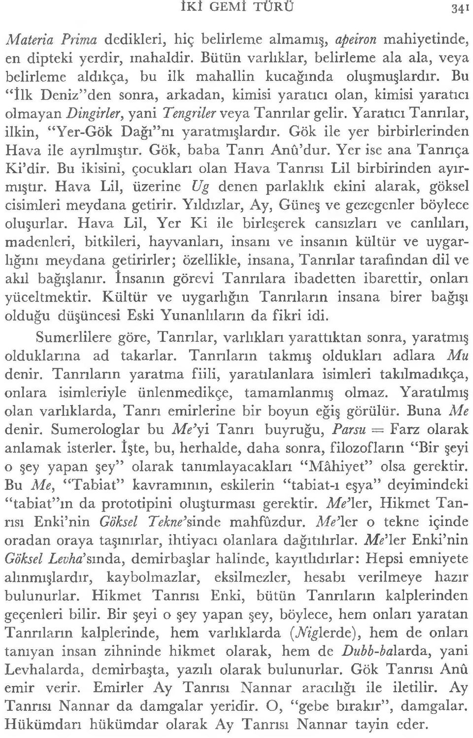 Bu İlk Denizden sonra, arkadan, kimisi yaratıcı olan, kimisi yaratıcı olmayan Dingirler, yani Tengriler veya Tanrılar gelir. Yaratıcı Tanrılar, ilkin, Yer-Gök Dağı nı yaratmışlardır.