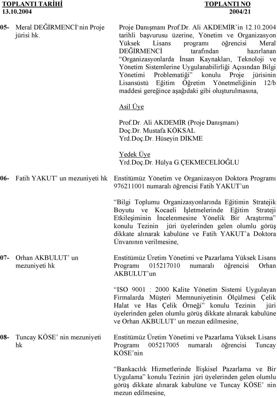 Uygulanabilirliği Açısından Bilgi Yönetimi Problematiği konulu Proje jürisinin Lisansüstü Eğitim Öğretim Yönetmeliğinin 12/b maddesi gereğince aşağıdaki gibi oluşturulmasına, Asil Üye Prof.Dr.