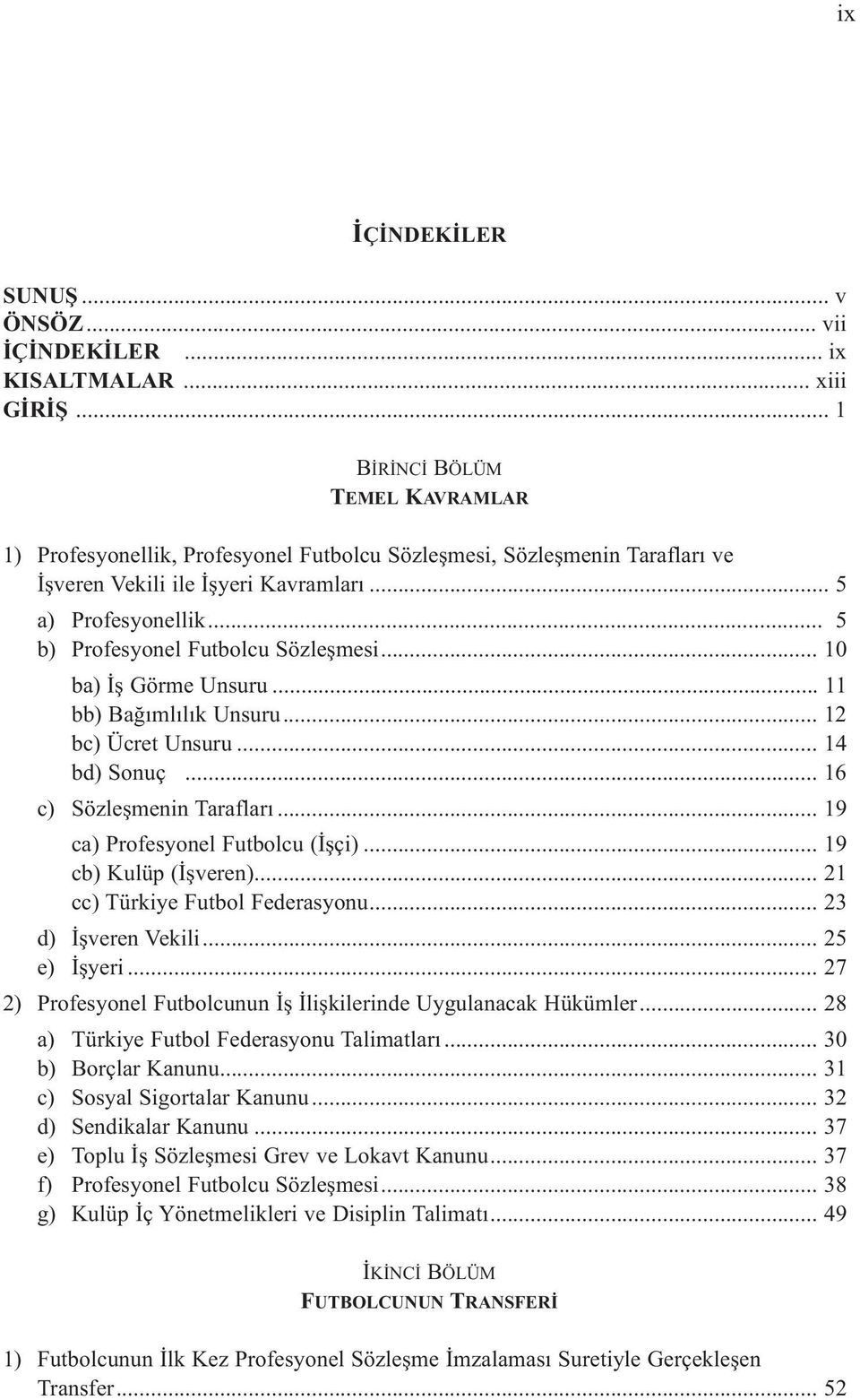 .. 5 b) Profesyonel Futbolcu Sözleşmesi... 10 ba) İş Görme Unsuru... 11 bb) Bağımlılık Unsuru... 12 bc) Ücret Unsuru... 14 bd) Sonuç... 16 c) Sözleşmenin Tarafları... 19 ca) Profesyonel Futbolcu (İşçi).