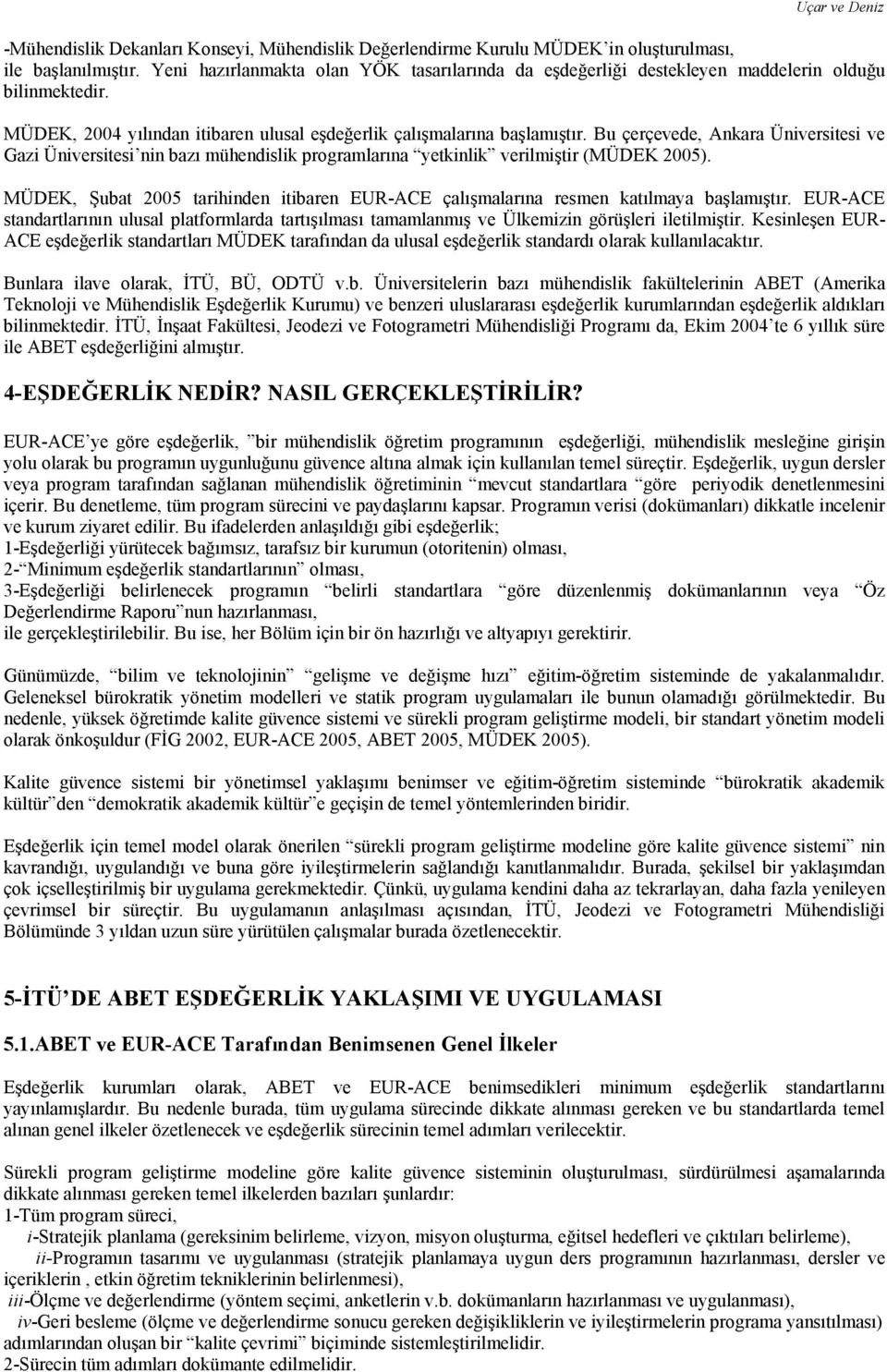 Bu çerçevede, Ankara Üniversitesi ve Gazi Üniversitesi nin bazı mühendislik programlarına yetkinlik verilmiştir (MÜDEK 2005).