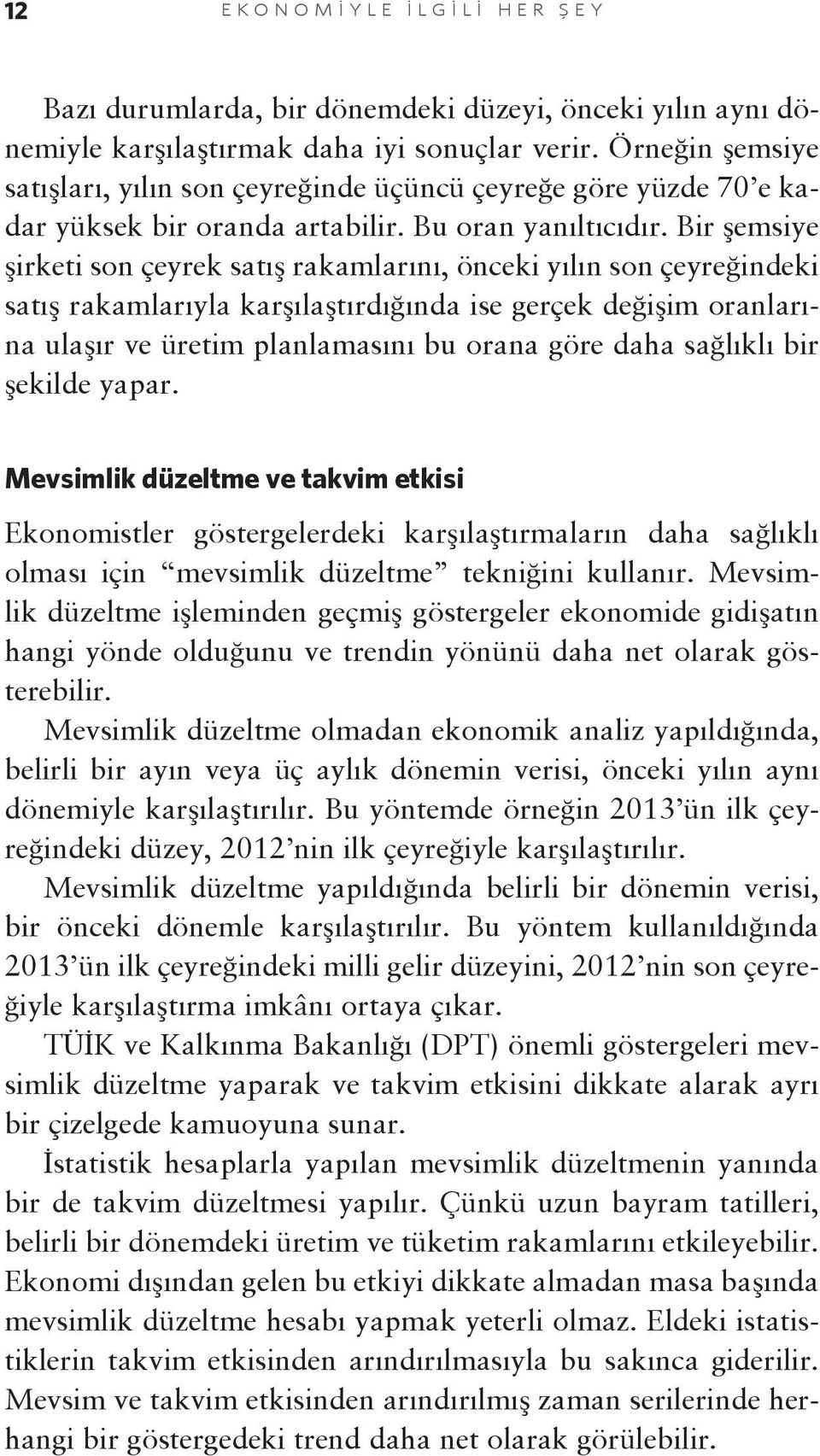 Bir şemsiye şirketi son çeyrek satış rakamlarını, önceki yılın son çeyreğindeki satış rakamlarıyla karşılaştırdığında ise gerçek değişim oranlarına ulaşır ve üretim planlamasını bu orana göre daha