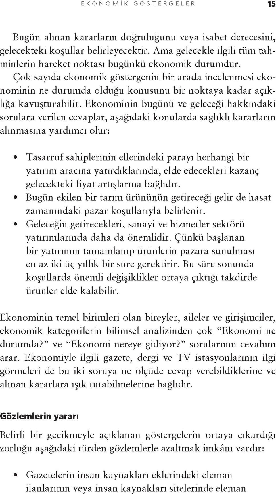 Çok sayıda ekonomik göstergenin bir arada incelenmesi ekonominin ne durumda olduğu konusunu bir noktaya kadar açıklığa kavuşturabilir.