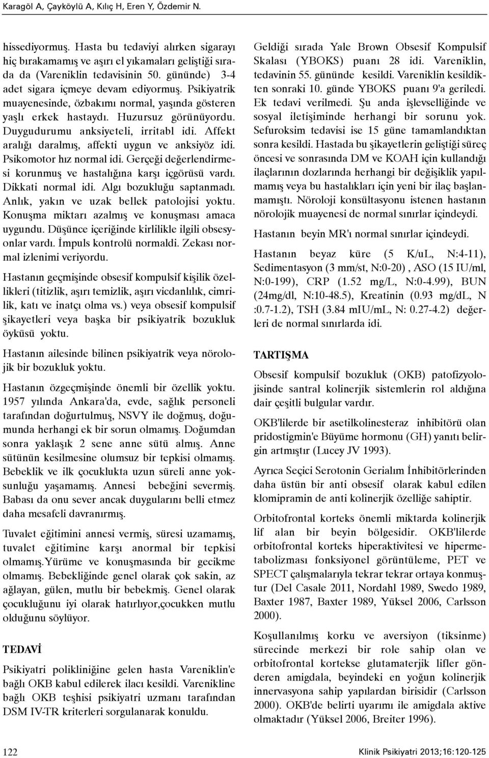 Affekt aralýðý daralmýþ, affekti uygun ve anksiyöz idi. Psikomotor hýz normal idi. Gerçeði deðerlendirmesi korunmuþ ve hastalýðýna karþý içgörüsü vardý. Dikkati normal idi. Algý bozukluðu saptanmadý.