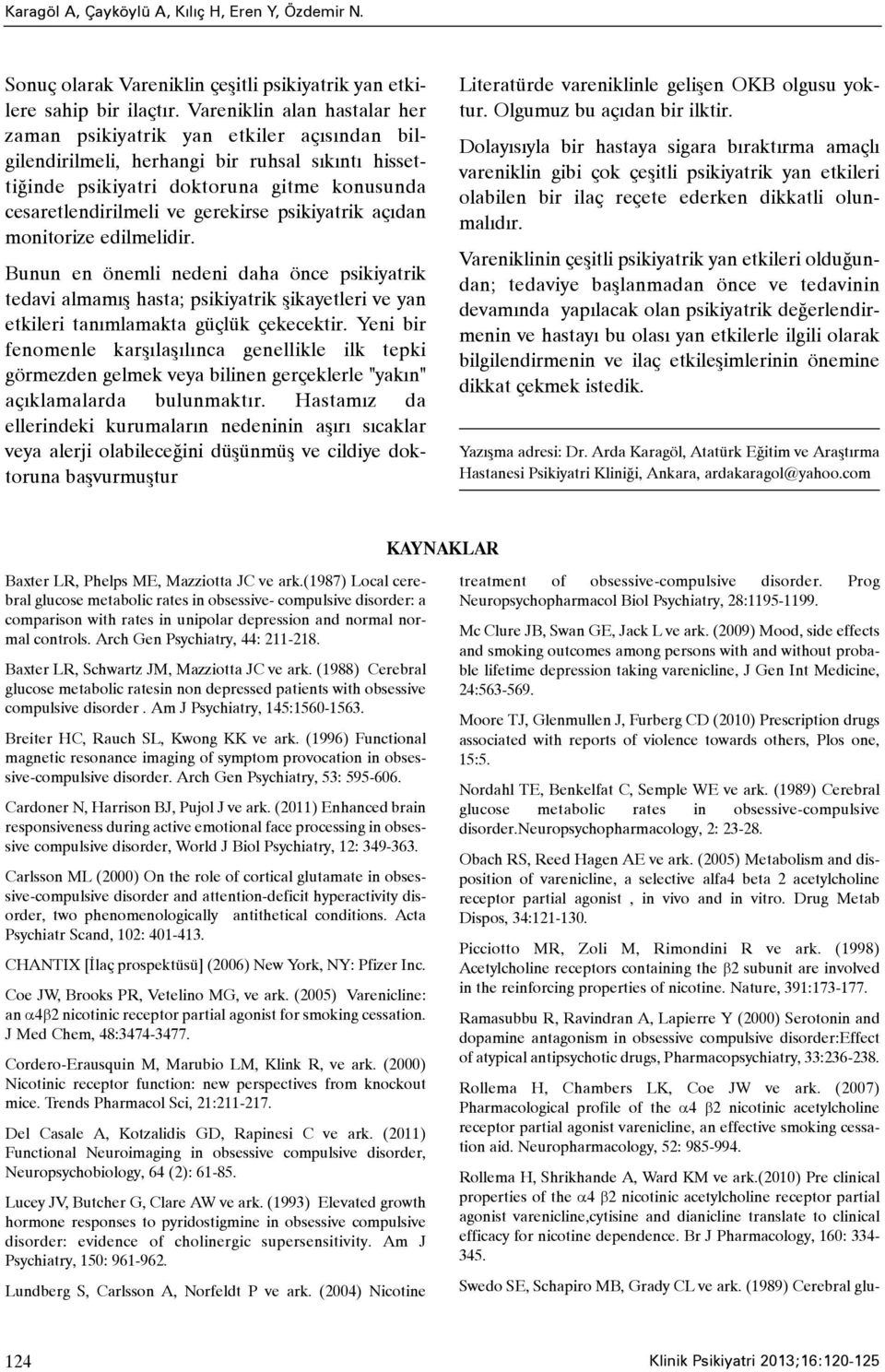 psikiyatrik açýdan monitorize edilmelidir. Bunun en önemli nedeni daha önce psikiyatrik tedavi almamýþ hasta; psikiyatrik þikayetleri ve yan etkileri tanýmlamakta güçlük çekecektir.