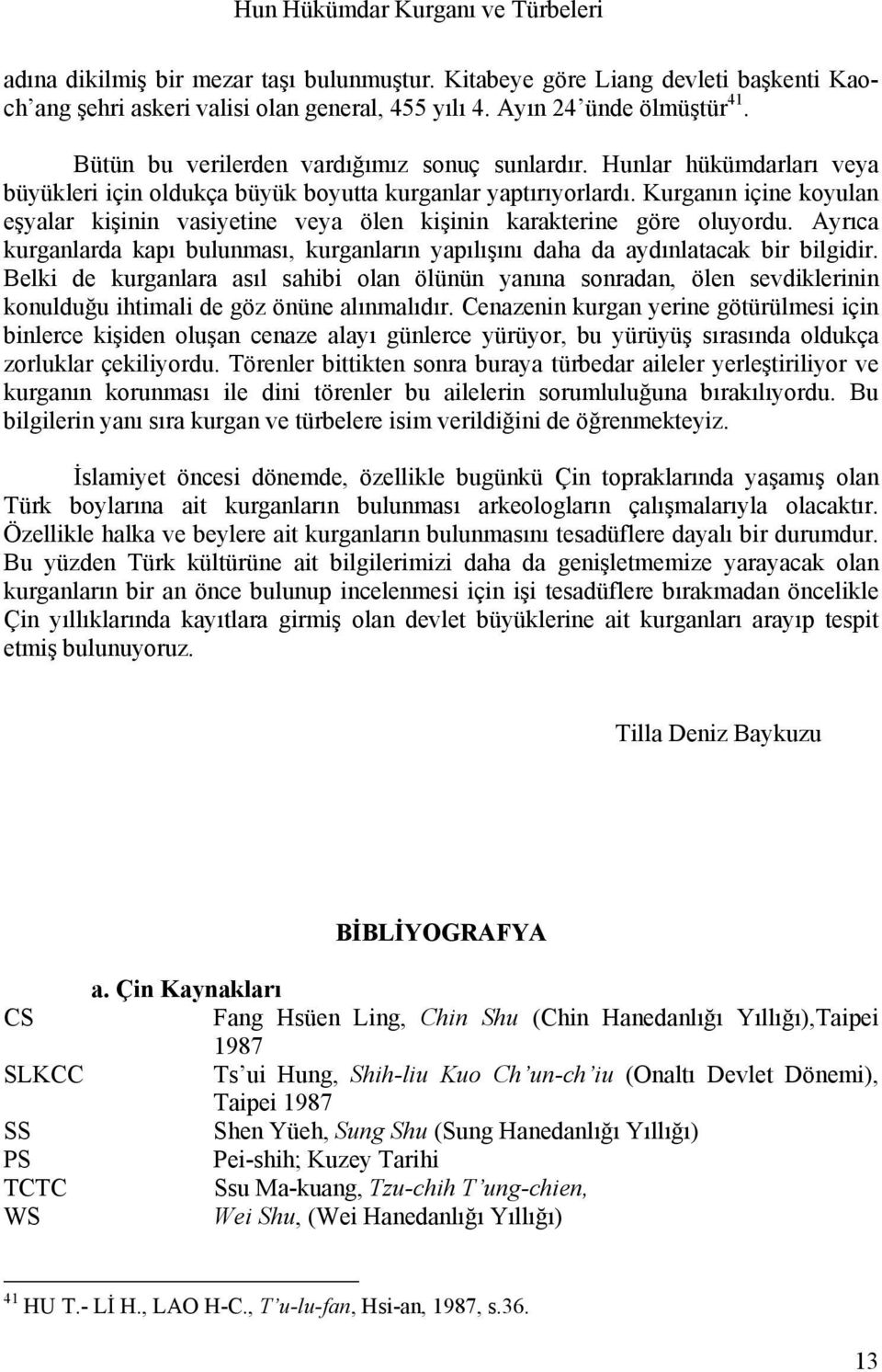 Kurganın içine koyulan eşyalar kişinin vasiyetine veya ölen kişinin karakterine göre oluyordu. Ayrıca kurganlarda kapı bulunması, kurganların yapılışını daha da aydınlatacak bir bilgidir.