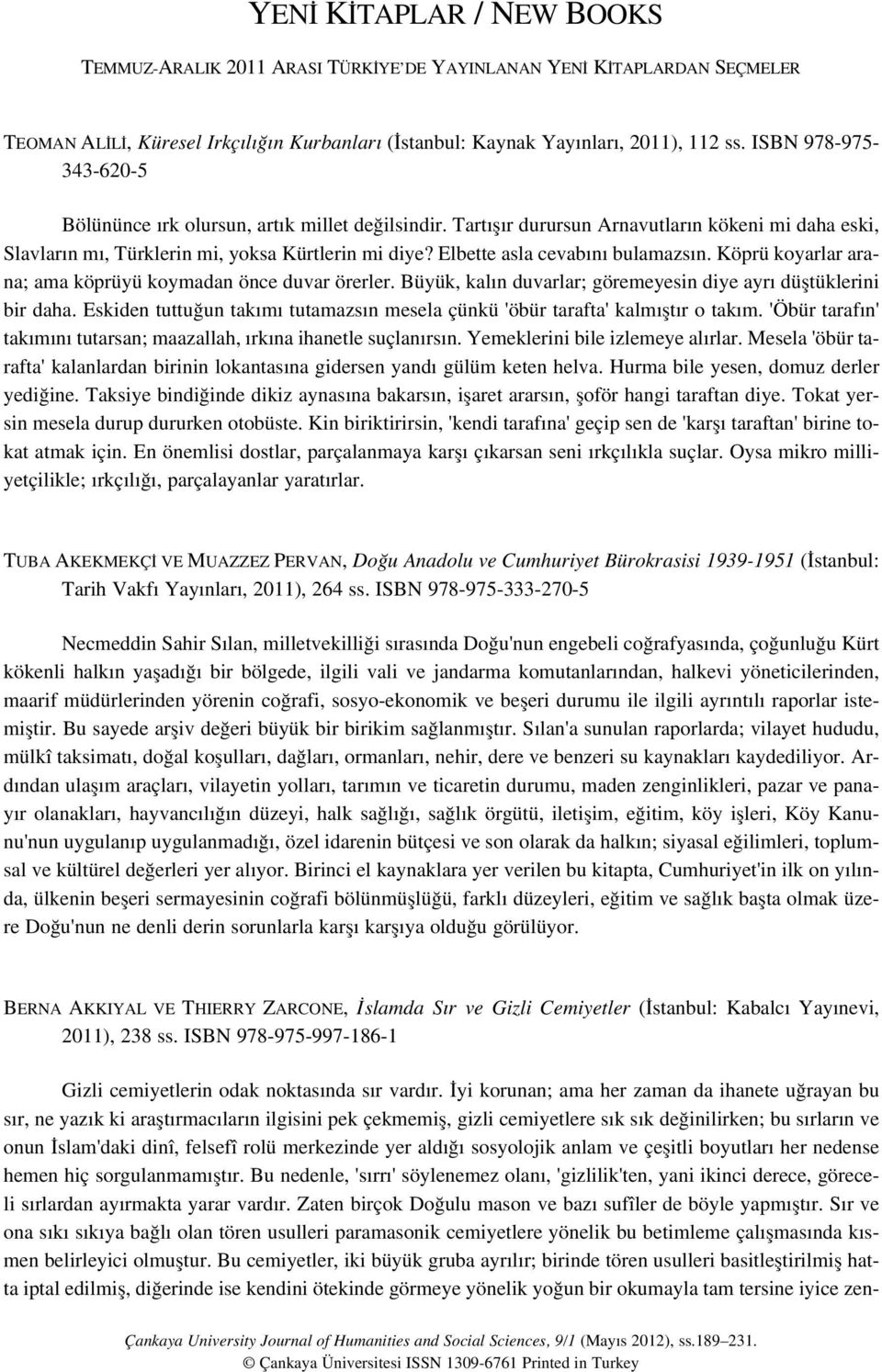 Elbette asla cevab n bulamazs n. Köprü koyarlar arana; ama köprüyü koymadan önce duvar örerler. Büyük, kal n duvarlar; göremeyesin diye ayr düfltüklerini bir daha.