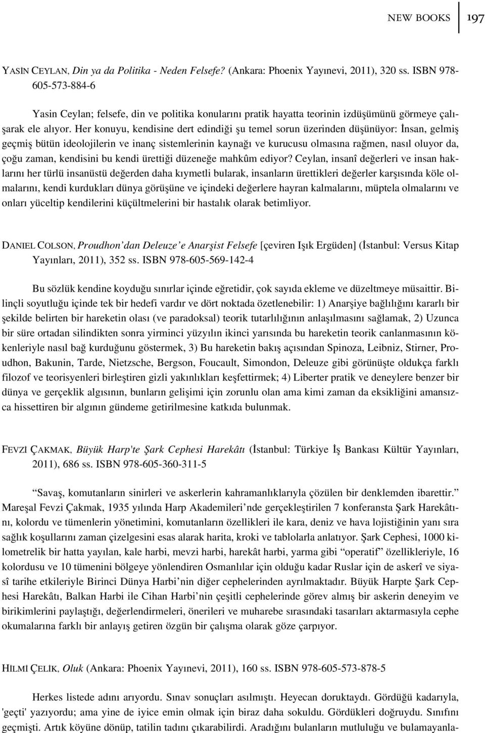 Her konuyu, kendisine dert edindi i flu temel sorun üzerinden düflünüyor: nsan, gelmifl geçmifl bütün ideolojilerin ve inanç sistemlerinin kayna ve kurucusu olmas na ra men, nas l oluyor da, ço u