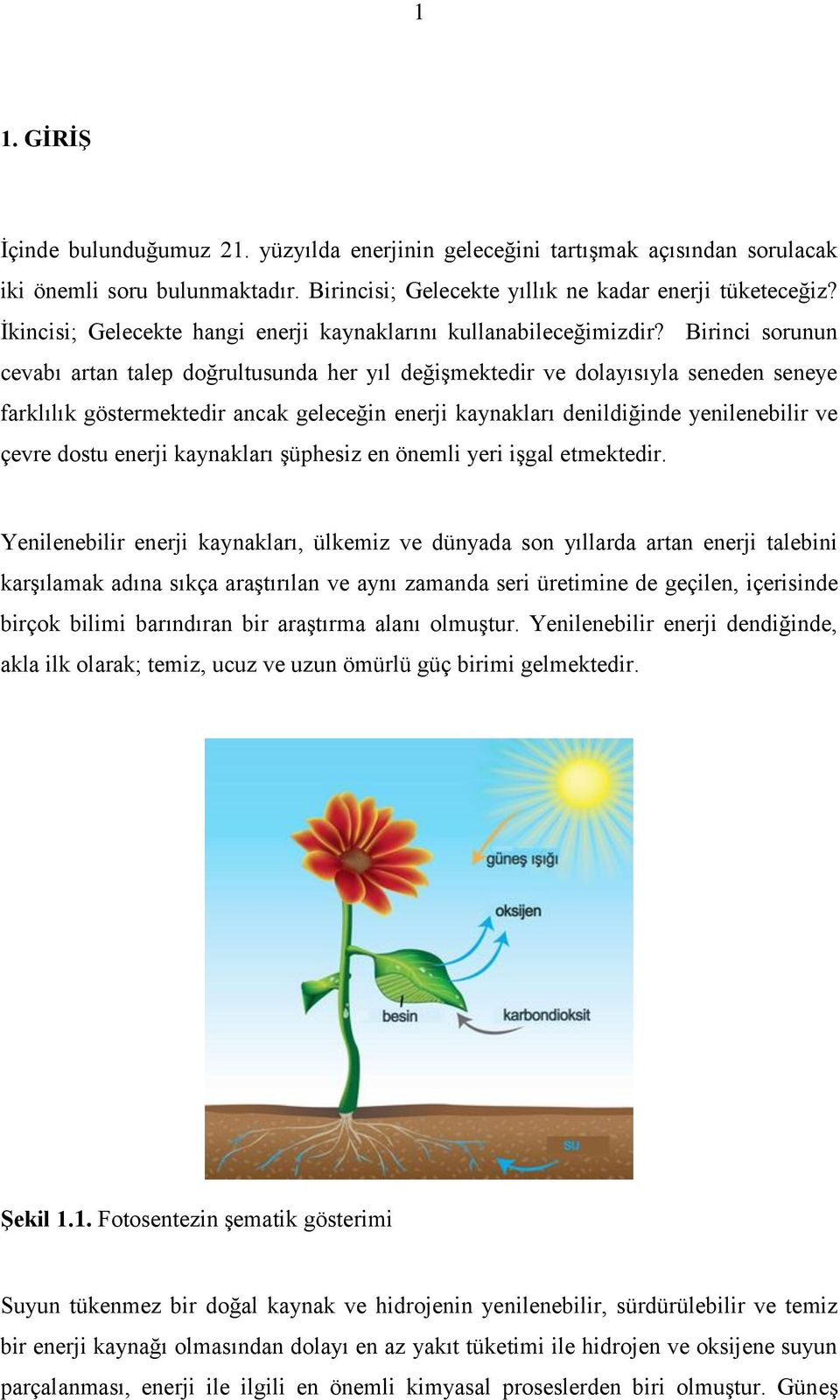 Birinci sorunun cevabı artan talep doğrultusunda her yıl değişmektedir ve dolayısıyla seneden seneye farklılık göstermektedir ancak geleceğin enerji kaynakları denildiğinde yenilenebilir ve çevre