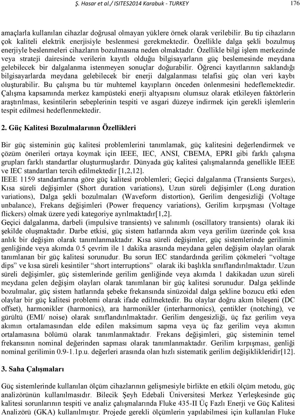 Özellikle bilgi işlem merkezinde veya strateji dairesinde verilerin kayıtlı olduğu bilgisayarların güç beslemesinde meydana gelebilecek bir dalgalanma istenmeyen sonuçlar doğurabilir.