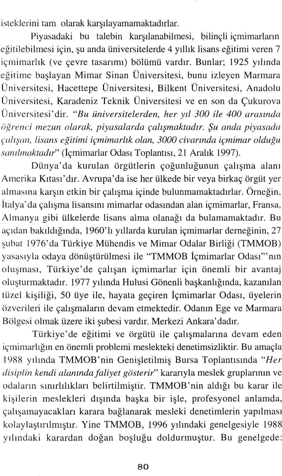 Bunlar; 1925 yılında eğitime başlayan Mimar Sinan Üniversitesi, bunu izleyen Marmara Üni versitesi, Hacettepe Üniversitesi, Bilkent Üniversitesi, Anadolu Ü niversitesi, Karadeniz Teknik Üniversitesi