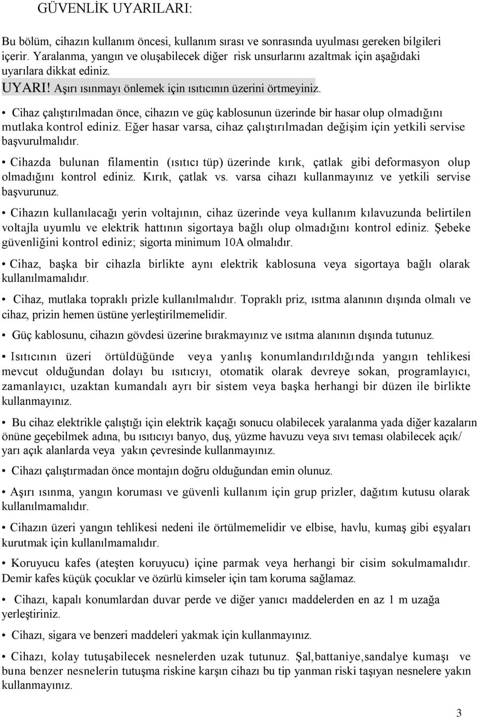 Cihaz çalıştırılmadan önce, cihazın ve güç kablosunun üzerinde bir hasar olup olmadığını mutlaka kontrol ediniz. Eğer hasar varsa, cihaz çalıştırılmadan değişim için yetkili servise başvurulmalıdır.