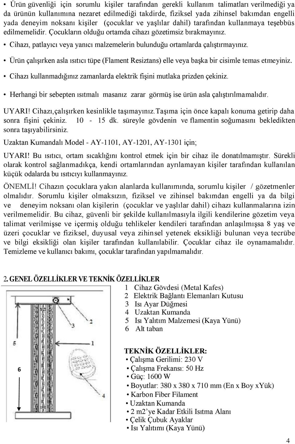 Cihazı, patlayıcı veya yanıcı malzemelerin bulunduğu ortamlarda çalıştırmayınız. Ürün çalışırken asla ısıtıcı tüpe (Flament Resiztans) elle veya başka bir cisimle temas etmeyiniz.