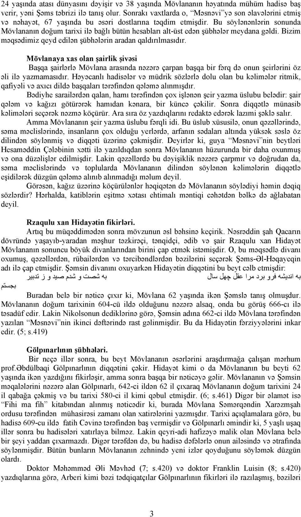 Bu söylənənlərin sonunda Mövlananın doğum tarixi ilə bağlı bütün hesabları alt-üst edən şübhələr meydana gəldi. Bizim məqsədimiz qeyd edilən şübhələrin aradan qaldırılmasıdır.