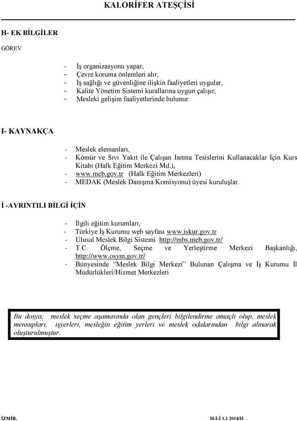 tr (Halk Eğitim Merkezleri) - MEDAK (Meslek Danışma Komisyonu) üyesi kuruluşlar. İ -AYRINTILI BİLGİ İÇİN - İlgili eğitim kurumları, - Türkiye İş Kurumu web sayfası www.iskur.gov.